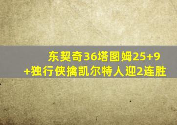 东契奇36塔图姆25+9 独行侠擒凯尔特人迎2连胜